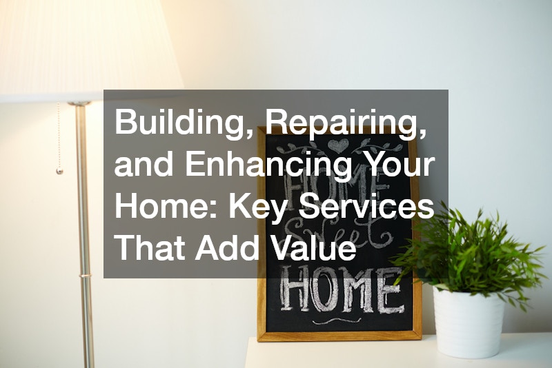 Building, Repairing, and Enhancing Your Home Key Services That Add Value